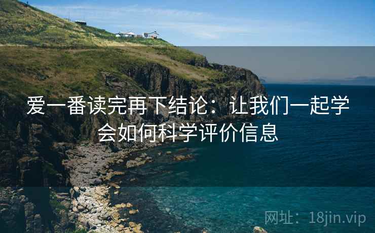 爱一番读完再下结论：让我们一起学会如何科学评价信息