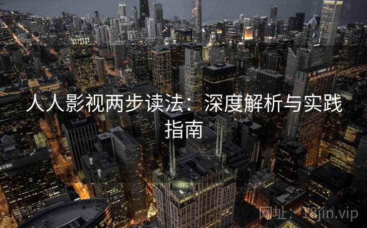 人人影视两步读法:深度解析与实践指南 人人影视两步读法:深度解析与实践指南