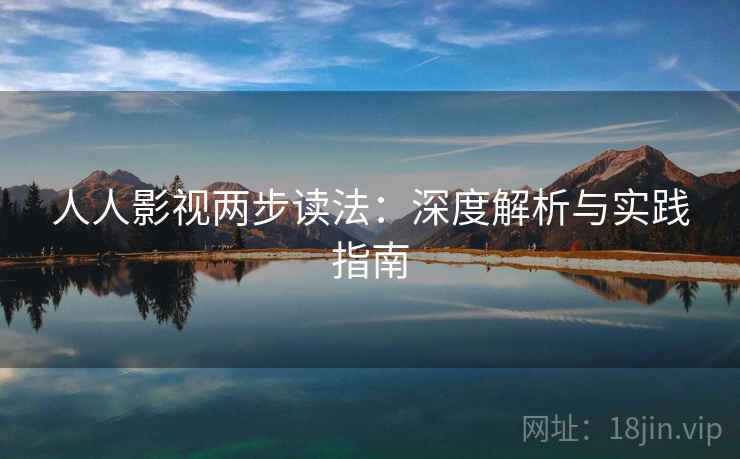 人人影视两步读法:深度解析与实践指南 人人影视两步读法:深度解析与实践指南