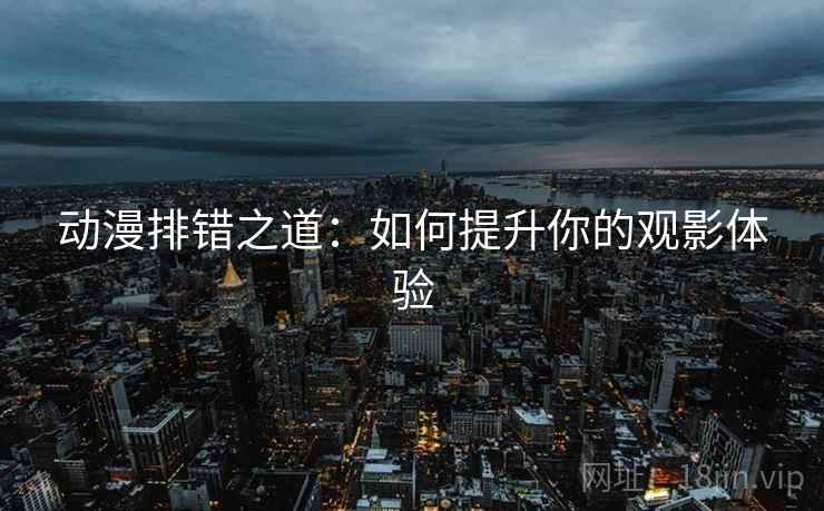 动漫排错之道：如何提升你的观影体验