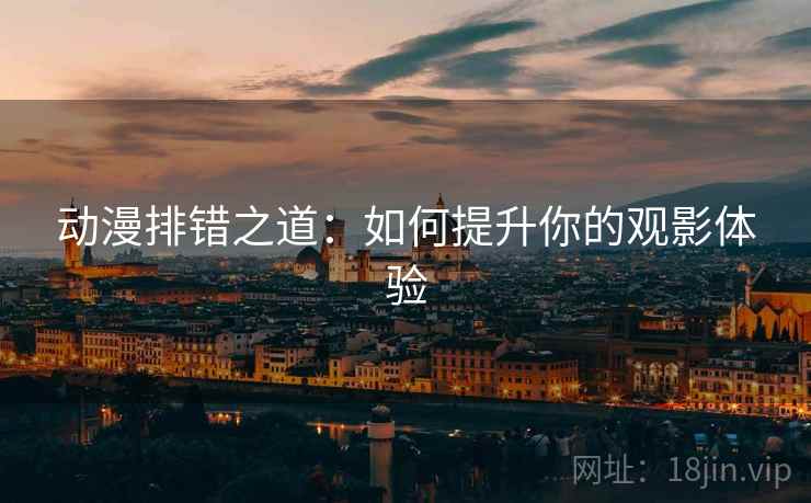 动漫排错之道：如何提升你的观影体验