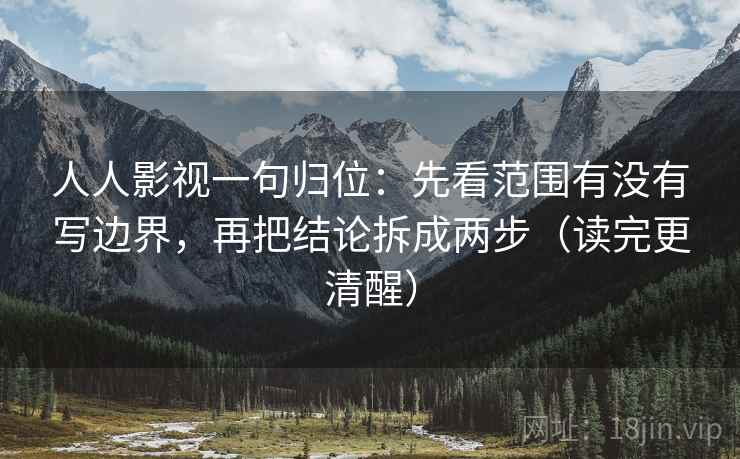 人人影视一句归位:先看范围有没有写边界,再把结论拆成两步(读完更清醒) 人人影视一句归位:先看范围有没有写边界,再把结论拆成两步(读完更清醒)