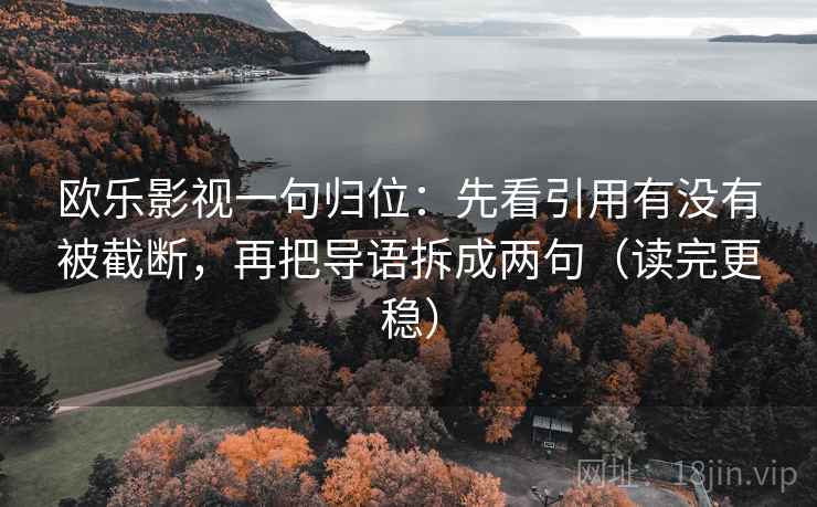 欧乐影视一句归位:先看引用有没有被截断,再把导语拆成两句(读完更稳) 欧乐影视一句归位:先看引用有没有被截断,再把导语拆成两句(读完更稳)