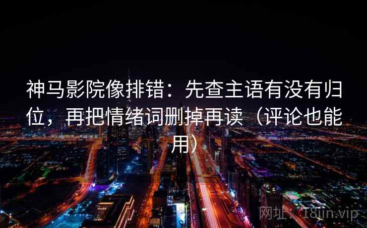 神马影院像排错:先查主语有没有归位,再把情绪词删掉再读(评论也能用) 神马影院像排错:先查主语有没有归位,再把情绪词删掉再读(评论也能用)