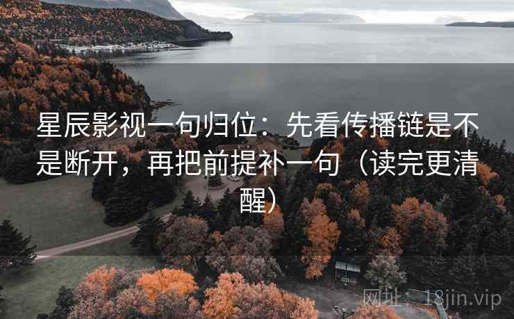 星辰影视一句归位：先看传播链是不是断开，再把前提补一句（读完更清醒）