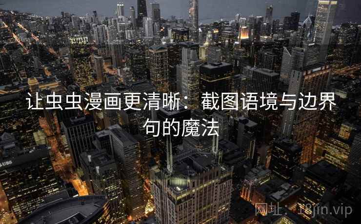 让虫虫漫画更清晰：截图语境与边界句的魔法