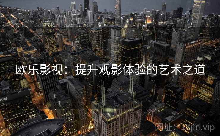 欧乐影视：提升观影体验的艺术之道