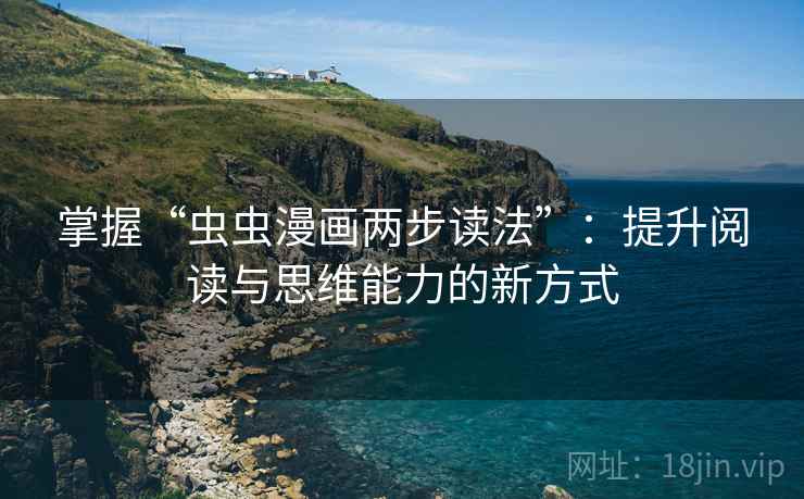 掌握“虫虫漫画两步读法”：提升阅读与思维能力的新方式