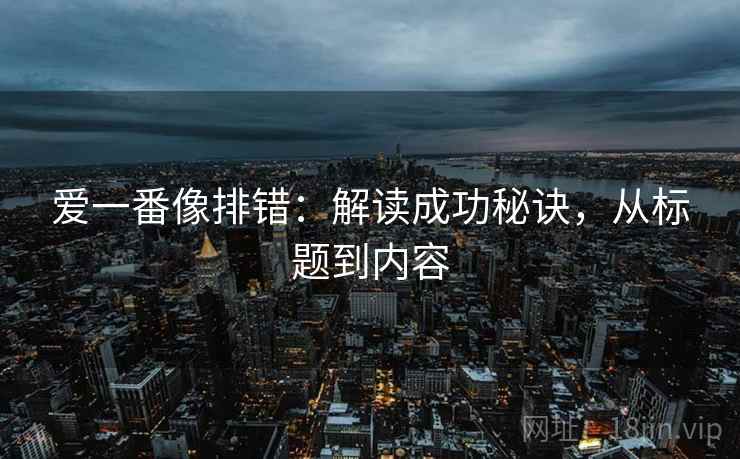 爱一番像排错:解读成功秘诀,从标题到内容 爱一番像排错:解读成功秘诀,从标题到内容
