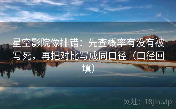 星空影院像排错:先查概率有没有被写死,再把对比写成同口径(口径回填) 星空影院像排错:先查概率有没有被写死,再把对比写成同口径(口径回填)