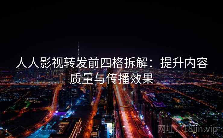 人人影视转发前四格拆解:提升内容质量与传播效果 人人影视转发前四格拆解:提升内容质量与传播效果