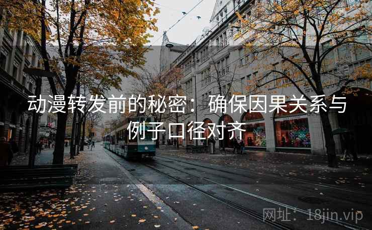 动漫转发前的秘密：确保因果关系与例子口径对齐