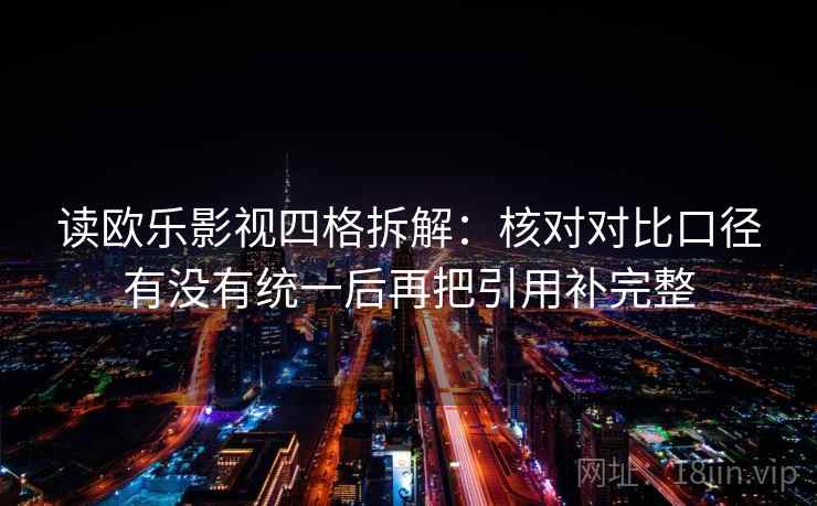 读欧乐影视四格拆解:核对对比口径有没有统一后再把引用补完整 读欧乐影视四格拆解:核对对比口径有没有统一后再把引用补完整