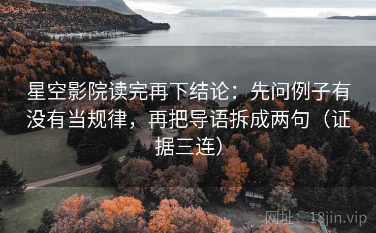 星空影院读完再下结论：先问例子有没有当规律，再把导语拆成两句（证据三连）
